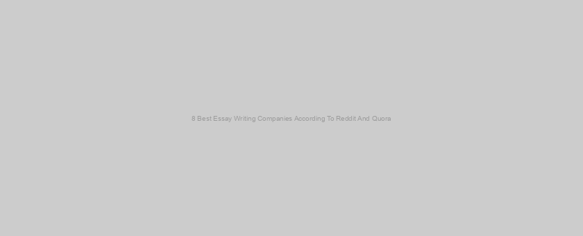 8 Best Essay Writing Companies According To Reddit And Quora